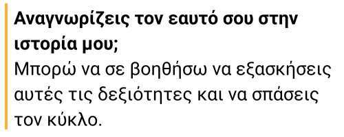 Κείμενο που λέει: «Αναγνωρίζεις τον εαυτό σου στην ιστορία μου; Μπορώ να σε βοηθήσω να εξασκήσεις αυτές τις δεξιότητες και να σπάσεις τον κύκλο.»