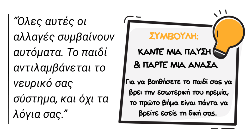 Εικόνα-σύνοψη με δύο μέρη. Στο αριστερό, το κείμενο "Όλες αυτές οι αλλαγές συμβαίνουν αυτόματα. Το παιδί αντιλαμβάνεται το νευρικό σας σύστημα, και όχι τα λόγια σας." Στο δεξί, ένα σημείωμα με μια λάμπα που λέει "ΣΥΜΒΟΥΛΗ: ΚΑΝΤΕ ΜΙΑ ΠΑΥΣΗ & ΠΑΡΤΕ ΜΙΑ ΑΝΑΣΑ".
